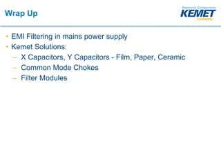 Wrap Up
• EMI Filtering in mains power supply
• Kemet Solutions:
– X Capacitors, Y Capacitors - Film, Paper, Ceramic
– Common Mode Chokes
– Filter Modules
 