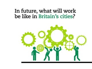In future, what will work
be like in Britain’s cities?
 