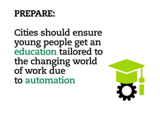 PREPARE:
Cities should ensure
young people get an
education tailored to
the changing world
of work due
to automation
 