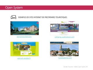 Open System
EXEMPLES DE SITES INTERNET DE PRESTATAIRES TOURISTIQUES
Vendée Tourisme – Atelier Open System | 11
domainecorbe.com camping-auboisduce.com
velorail-vendee.fr hotellasterne.com
 