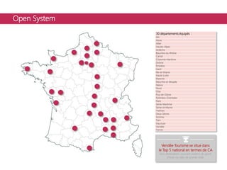 Open System
30 départements équipés :
Ain
Aisne
Allier
Hautes-Alpes
Ardèche
Bouches-du-Rhône
Cantal
Charente-Maritime
Drôme
Finistère
Gard
Ille-et-Vilaine
Haute-Loire
Manche
Meurthe-et-Moselle
Nièvre
Nord
Oise
Puy-de-Dôme
Pyrénées-Orientales
Paris
Seine-Maritime
Seine-et-Marne
Yvelines
Deux-Sèvres
Somme
Tarn
Vaucluse
Vendée
Yonne
Vendée Tourisme se situe dans
le Top 5 national en termes de CA
hors destinations couvrant stations de sports
d'hiver ou villes de grande taille.
 