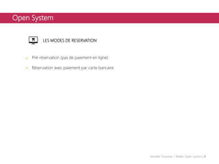 Open System
LES MODES DE RESERVATION
Pré-réservation (pas de paiement en ligne)
Réservation avec paiement par carte bancaire
Vendée Tourisme – Atelier Open System | 9
 