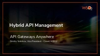 Hybrid API Management
API Gateways Anywhere
Dmitry Sotnikov, Vice President - Cloud, WSO2
 