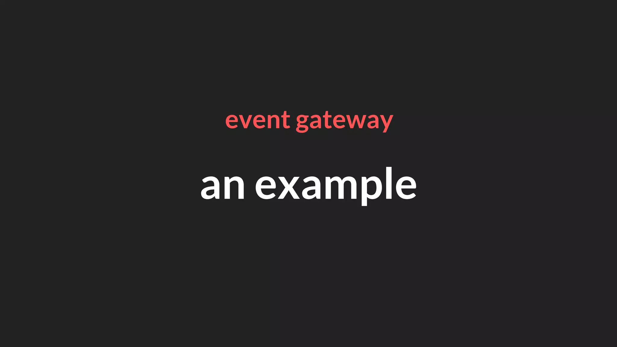 an example
event gateway
 