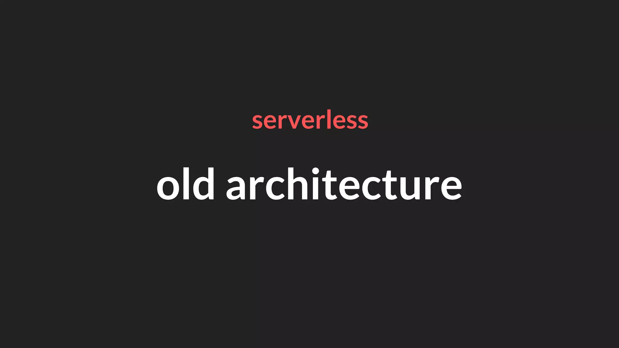 old architecture
serverless
 