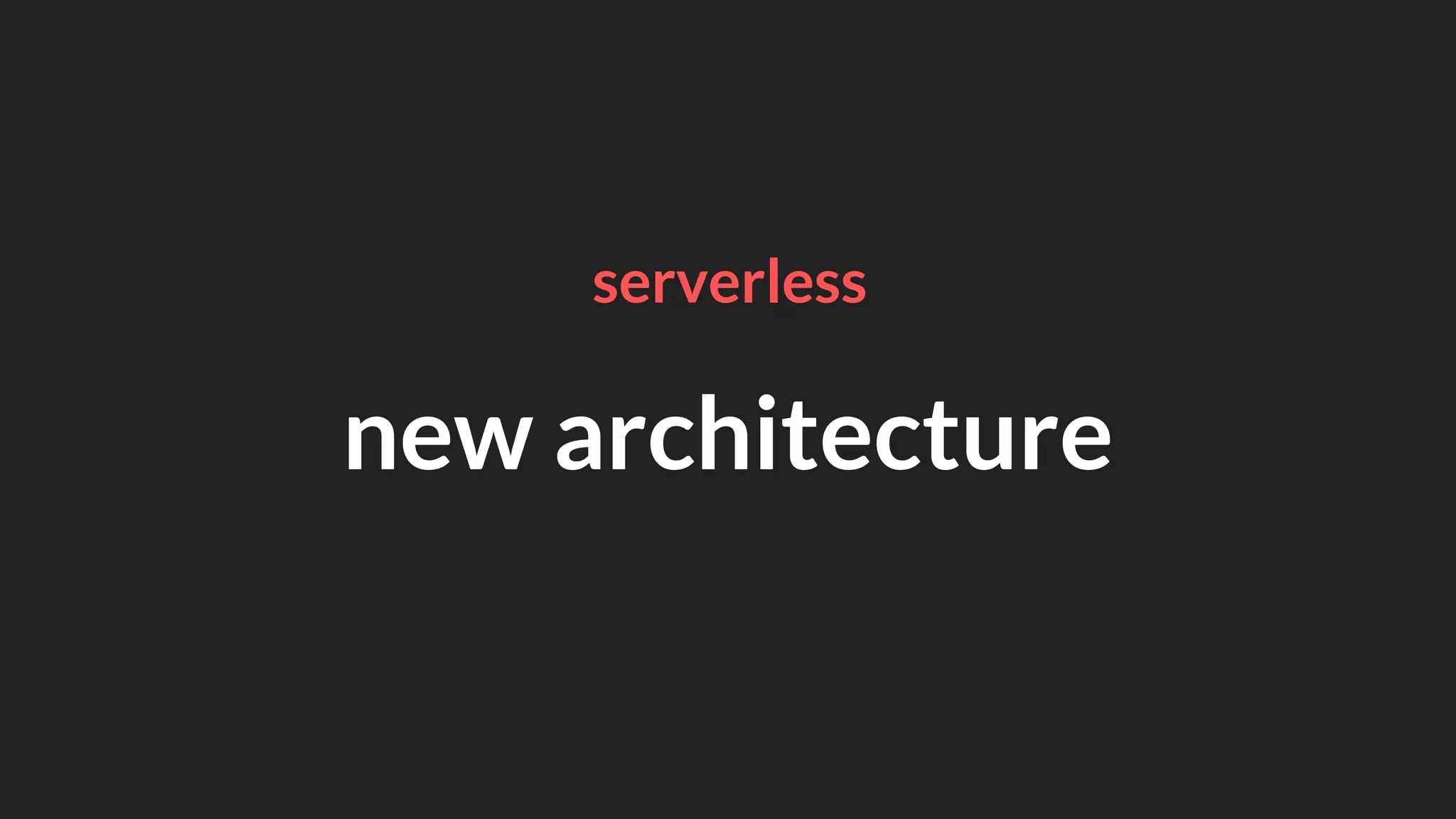 new architecture
serverless
 