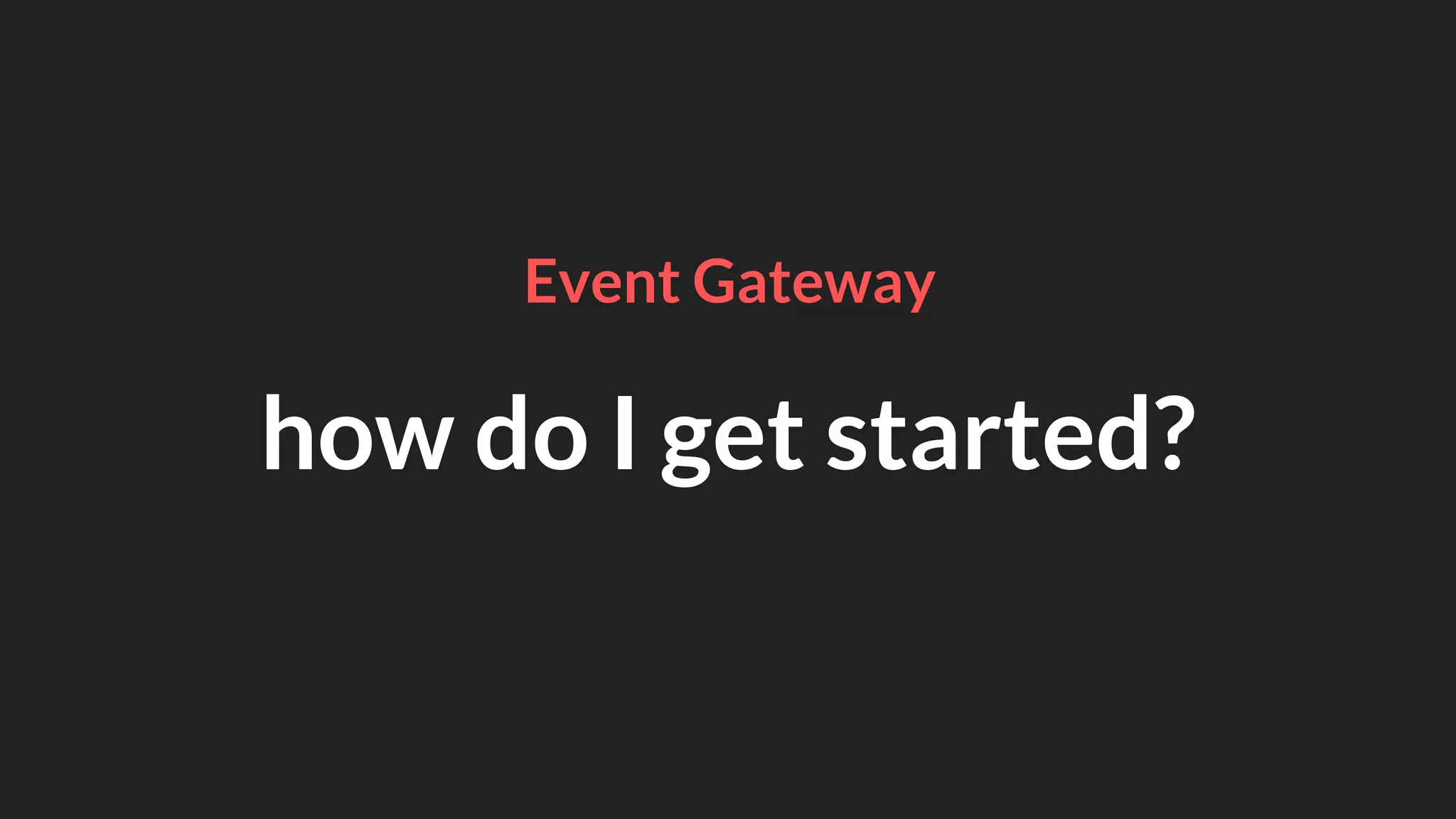 how do I get started?
Event Gateway
 