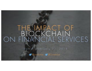 THE IMPACT OF
BLOCKCHAIN
ON FINANCIAL SERVICES
B e i r u t , F e b r u a r y 2 1 , 2 0 1 8
@JuanLlanos @ConsenSys
 