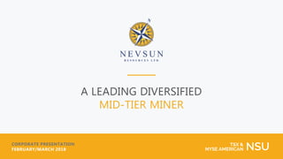 A LEADING DIVERSIFIED
MID-TIER MINER
CORPORATE PRESENTATION
FEBRUARY/MARCH 2018
TSX &
NYSE AMERICAN NSU
 