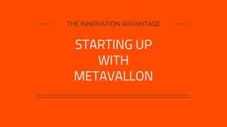 THE INNOVATION ADVANTAGE
STARTING UP
WITH
METAVALLON
 