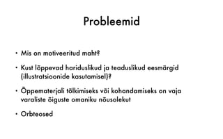 Probleemid
• Mis on motiveeritud maht?
• Kust lõppevad hariduslikud ja teaduslikud eesmärgid
(illustratsioonide kasutamisel)?
• Õppematerjali tõlkimiseks või kohandamiseks on vaja
varaliste õiguste omaniku nõusolekut
• Orbteosed
 