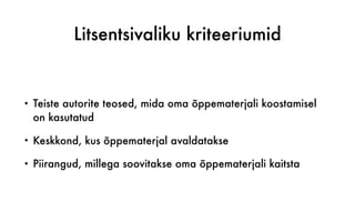 Litsentsivaliku kriteeriumid
• Teiste autorite teosed, mida oma õppematerjali koostamisel
on kasutatud
• Keskkond, kus õppematerjal avaldatakse
• Piirangud, millega soovitakse oma õppematerjali kaitsta
 