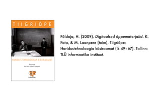 Põldoja, H. (2009). Digitaalsed õppematerjalid. K.
Pata, & M. Laanpere (toim), Tiigriõpe:
Haridustehnoloogia käsiraamat (lk 49–67). Tallinn:
TLÜ informaatika instituut.
 