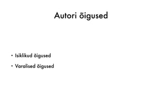 Autori õigused
• Isiklikud õigused
• Varalised õigused
 