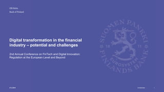 Unrestricted
Bank of Finland
Digital transformation in the financial
industry – potential and challenges
2nd Annual Conference on FinTech and Digital Innovation:
Regulation at the European Level and Beyond
127.2.2018
Olli Rehn
 