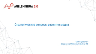 Ерлік Қаражан
Страничка Millennium 3.0 на Фб
Стратегические вопросы развития медиа
 