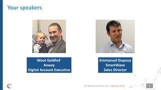 |
Your speakers
Wout Geldhof
Axway
Digital Account Executive
Emmanuel Dupouy
SmartWave
Sales Director
February 2018API Workshop & Tech Lab 5
 