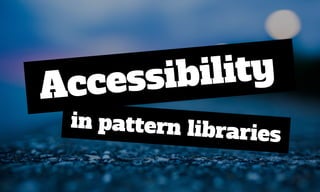 Accessibility
in pattern libraries
 