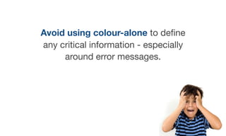 Avoid using colour-alone to deﬁne
any critical information - especially
around error messages.
 