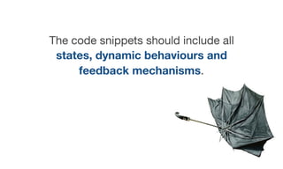 The code snippets should include all
states, dynamic behaviours and
feedback mechanisms.
 