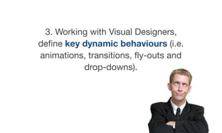 3. Working with Visual Designers,
deﬁne key dynamic behaviours (i.e.
animations, transitions, ﬂy-outs and
drop-downs).
 