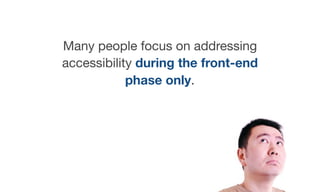 However, accessibility must be
considered during the UX and design
phases as well.
 