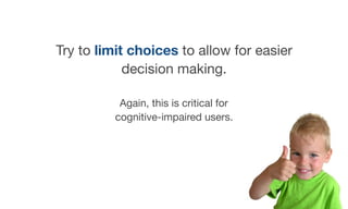 Try to limit choices to allow for easier
decision making.

Again, this is critical for 
cognitive-impaired users.

 