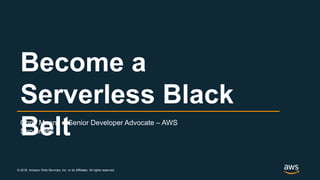 © 2018, Amazon Web Services, Inc. or its Affiliates. All rights reserved.
Chris Munns – Senior Developer Advocate – AWS
Serverless
Become a
Serverless Black
Belt
 