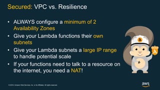 © 2018, Amazon Web Services, Inc. or its Affiliates. All rights reserved.
Secured: VPC vs. Resilience
• ALWAYS configure a...