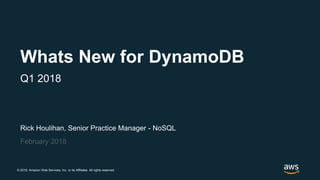 © 2018, Amazon Web Services, Inc. or its Affiliates. All rights reserved.
Rick Houlihan, Senior Practice Manager - NoSQL
February 2018
Whats New for DynamoDB
Q1 2018
 