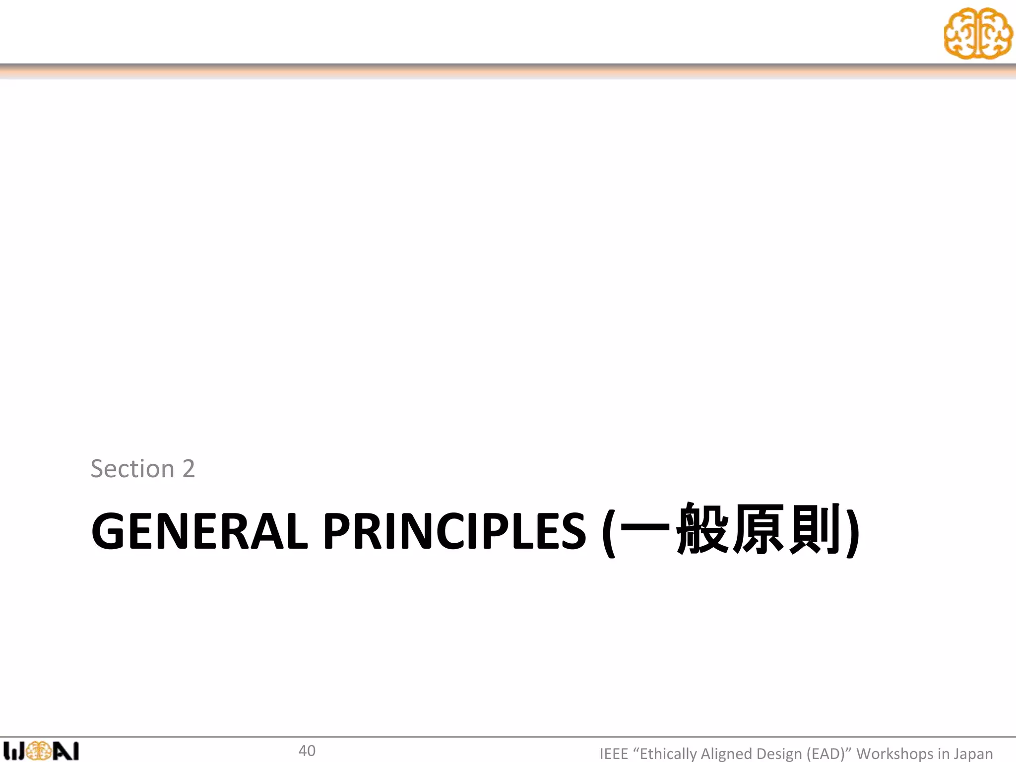 GENERAL PRINCIPLES (一般原則)
Section 2
IEEE “Ethically Aligned Design (EAD)” Workshops in Japan40
 