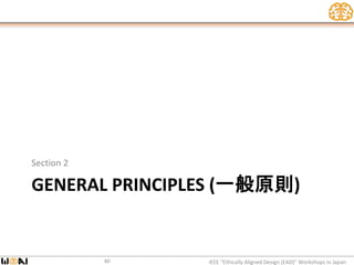 GENERAL PRINCIPLES (一般原則)
Section 2
IEEE “Ethically Aligned Design (EAD)” Workshops in Japan40
 