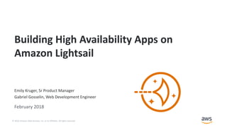 © 2018, Amazon Web Services, Inc. or its Affiliates. All rights reserved.
Emily Kruger, Sr Product Manager
Gabriel Gosselin, Web Development Engineer
February 2018
Building High Availability Apps on
Amazon Lightsail
 