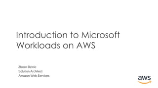 Zlatan Dzinic
Solution Architect
Amazon Web Services
Introduction to Microsoft
Workloads on AWS
 