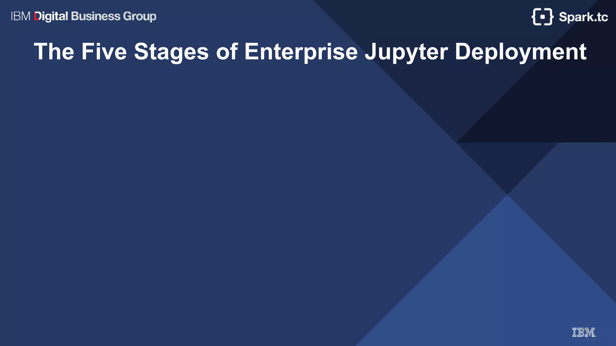 11
The Five Stages of Enterprise Jupyter Deployment
 