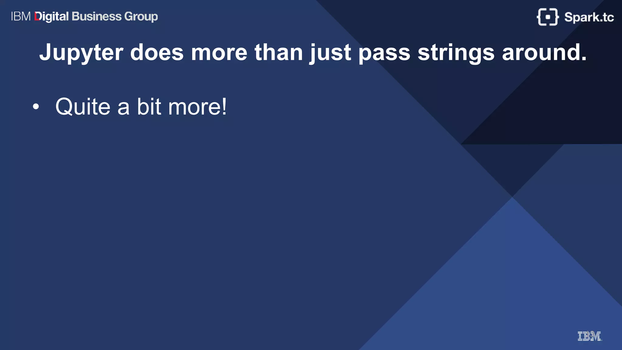 13
Jupyter does more than just pass strings around.
• Quite a bit more!
 