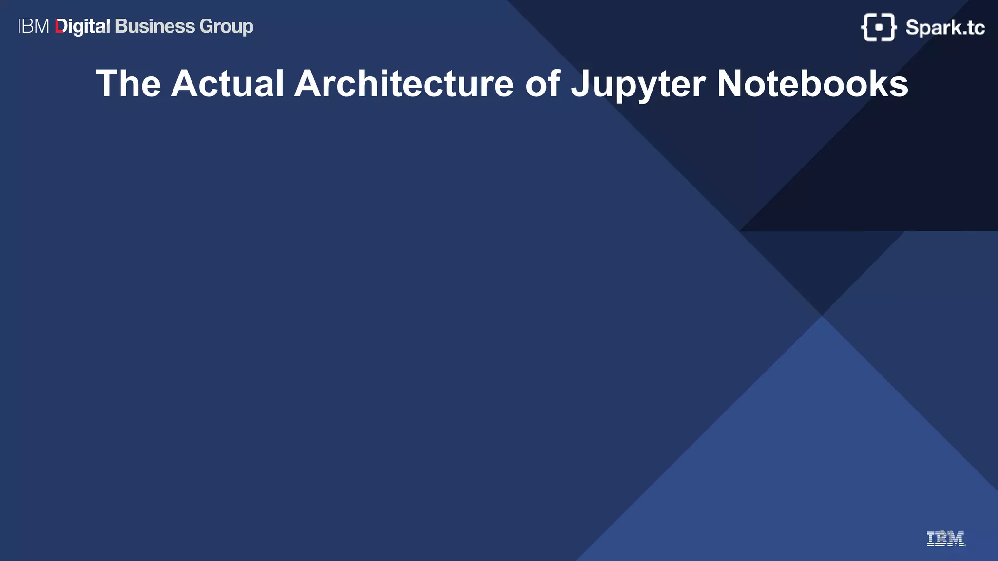 21
The Actual Architecture of Jupyter Notebooks
 