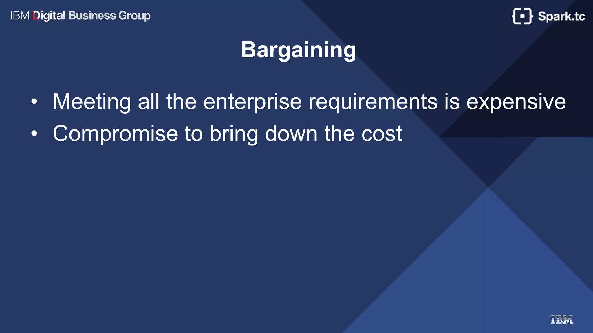 35
Bargaining
• Meeting all the enterprise requirements is expensive
• Compromise to bring down the cost
 