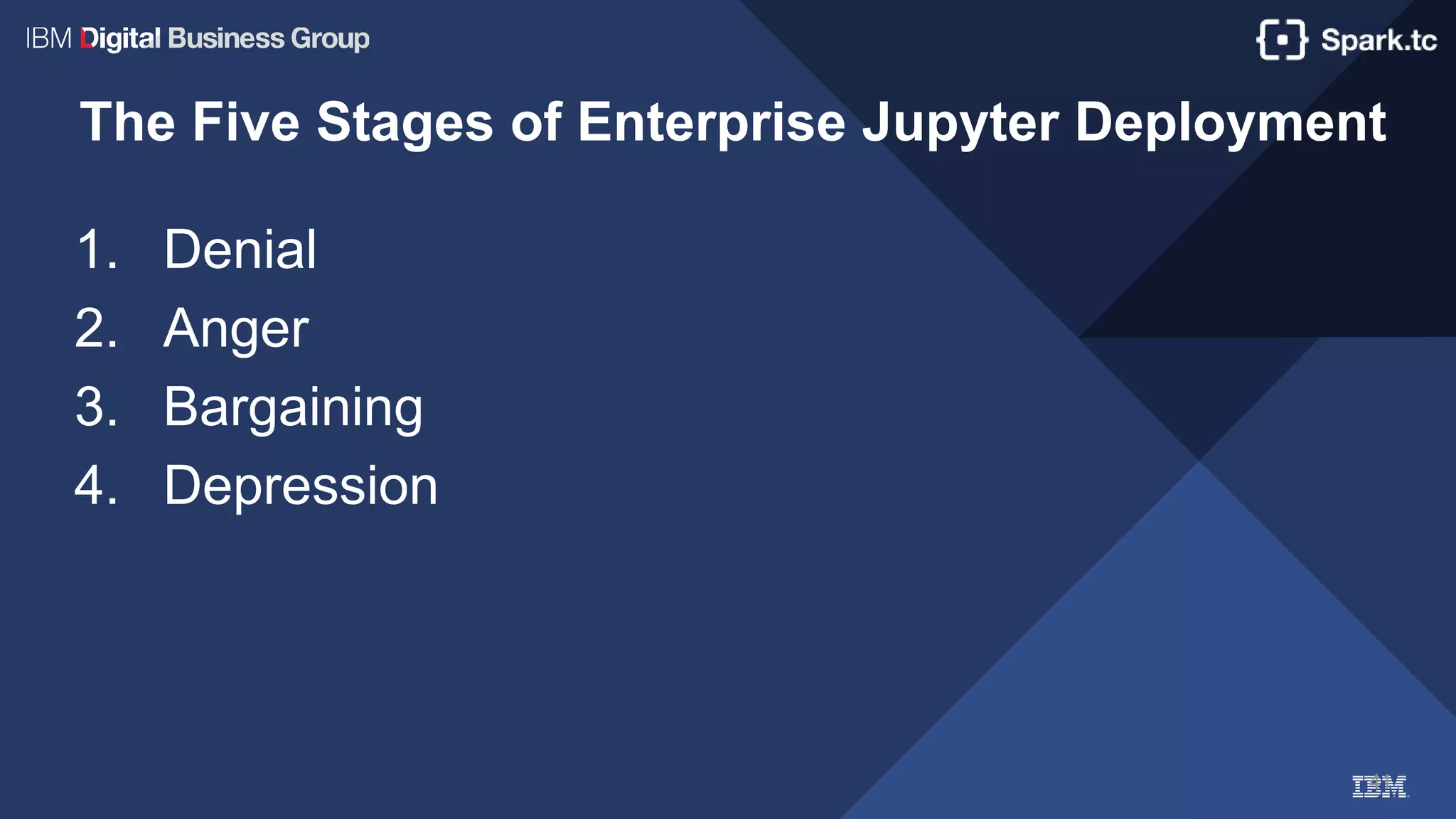 41
The Five Stages of Enterprise Jupyter Deployment
1. Denial
2. Anger
3. Bargaining
4. Depression
 