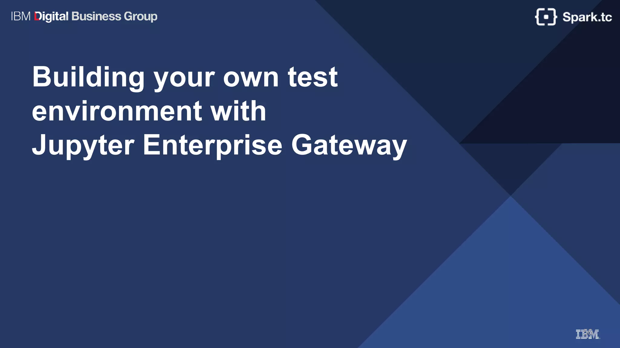56
Building your own test
environment with
Jupyter Enterprise Gateway
 