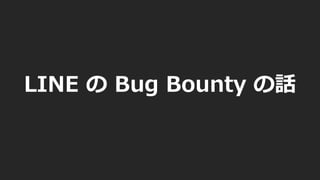 LINE の Bug Bounty の話
 