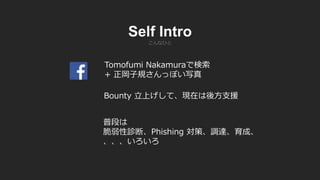Tomofumi Nakamuraで検索
+ 正岡子規さんっぽい写真
Bounty 立上げして、現在は後方支援
普段は
脆弱性診断、Phishing 対策、調達、育成、
、、、いろいろ
こんなひと
Self Intro
 