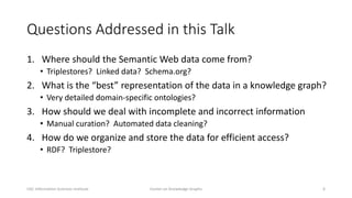 Questions Addressed in this Talk
1. Where should the Semantic Web data come from?
• Triplestores? Linked data? Schema.org?...