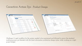 Corrective Action Sys - Product Design
© 2018 Garofalo UX. Garofalo Enterprises, Inc. 22
Challenge: A rigid workflow for the system needed to be maintained and followed to mirror the standard
auditing process; yet blended with the latest information architecture design styles, while working on a tight
project budget.
 