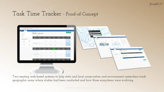 Task Time Tracker - Proof-of-Concept
© 2018 Garofalo UX. Garofalo Enterprises, Inc. 30
Two existing web-based systems to help state and local conservation and environment researchers track
geographic areas where studies had been conducted and how those ecosystems were evolving.
 