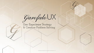 User Experience Strategy
& Creative Problem-Solving
© 2018 Garofalo UX. Garofalo Enterprises, Inc. 1
 