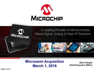 ©March 2018
Steve Sanghi
Chief Executive Officer
©March 2018
Microsemi Acquisition
March 1, 2018
 