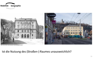 14
Mobilität Geographie
https://kulturerleben.salzburgresearch.at/poi/griesgasse-avahof/
Ist die Nutzung des (Straßen-) Raumes unausweichlich?
 