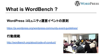 What is WordBench ?
WordPress コミュニティ運営イベントの原則
https://ja.wordpress.org/wordpress-community-event-guidelines/
行動規範
http://wordbench.org/about/code-of-conduct/
 