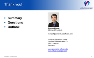 Thank you!
 Summary
 Questions
 Outlook
32Generative Software GmbH
Marcus Munzert
CEO and President
munzert@generative-software.com
Generative Software GmbH
Cornelia-Schlosser-Allee 15
79111 Freiburg
Germany
www.generative-software.de
www.virtual-developer.com
 